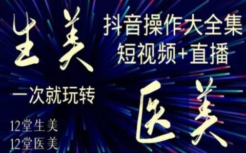 美业全干货·生美·医美抖音操作合集，短视频直播，一次就玩转