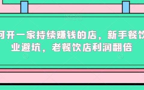 如何开一家持续赚钱的店，新手餐饮创业避坑，老餐饮店利润翻倍