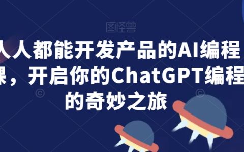 人人都能开发产品的AI编程课，开启ChatGPT编程奇妙之旅