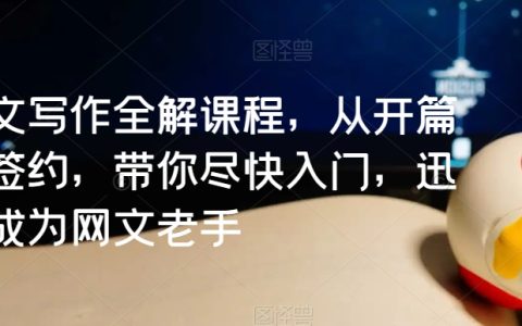 网文写作全解课程，从开篇到签约，带你快速成为网文老手