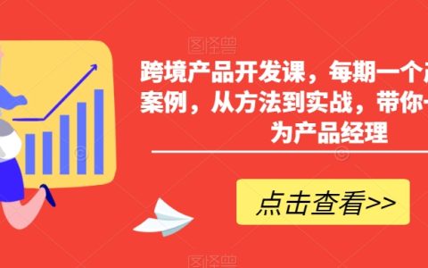 跨境产品开发课，从方法到实战，带你一步步成为产品经理