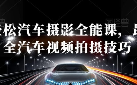 轻松汽车摄影全能课，最全汽车视频拍摄技巧