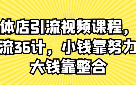 实体店引流36计视频课程，小钱靠努力，大钱靠整合