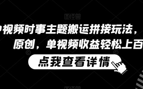 中视频时事主题搬运拼接玩法，无需原创，单视频收益轻松上百