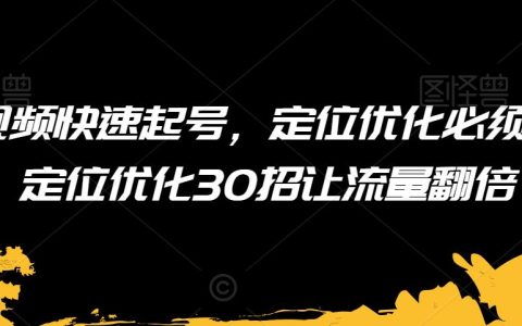 短视频快速起号，定位优化必须做，定位优化30招让流量翻倍