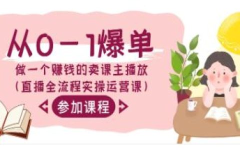《从0-1爆单做一个赚钱的卖课主播放》直播全流程实操运营课
