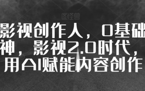 影视2.0时代，0基础到视频大神，教你用AI赋能内容创作