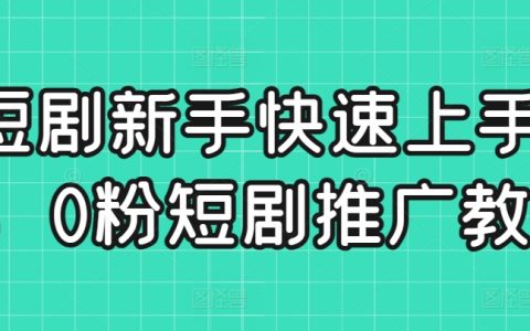 短剧新手快速上手课，0粉短剧推广教程