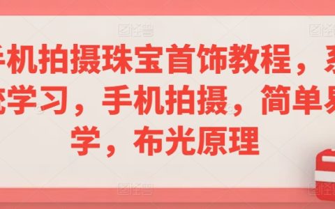 手机拍摄珠宝首饰教程，系统学习手机拍摄，简单易学