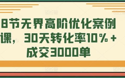 无界高阶优化案例课，30天转化率10%+成交3000单