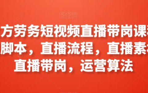 工立方劳务短视频直播带岗课程，直播脚本、流程、素材、带岗，运营算法