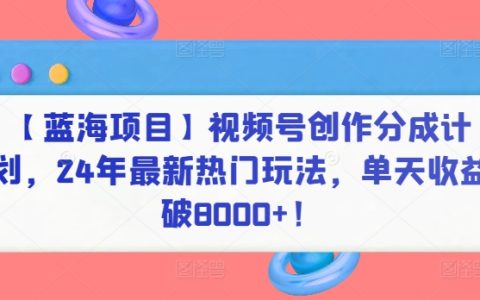 视频号创作分成计划，最新热门玩法，单天收益破8000+