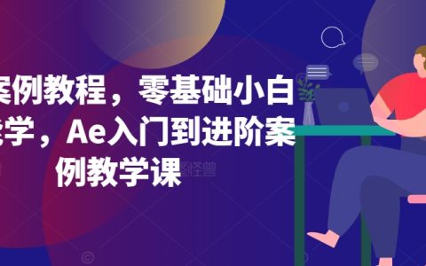 Ae案例教程，零基础小白也能学，Ae入门到进阶案例教学课