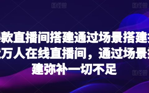 爆款直播间搭建，通过场景搭建打造万人在线直播间，弥补一切不足