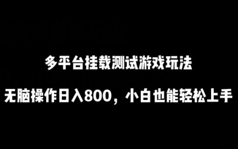 多平台挂载测试游戏玩法，小白轻松上手，无脑操作日入800
