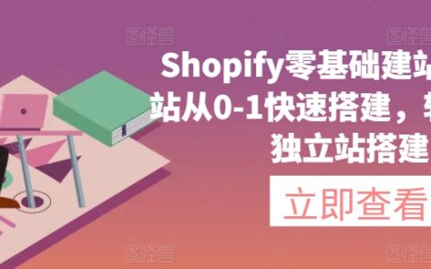 Shopify零基础建站，独立站从0-1快速搭建，轻松完成独立站搭建