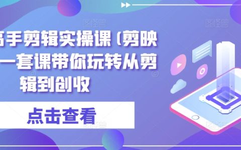 全能高手剪辑实操课(剪映教程)一套课带你玩转从剪辑到创收