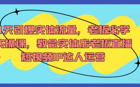 7天引爆实体流量，老板必学实操课，实体店老板直播短视频IP达人运营
