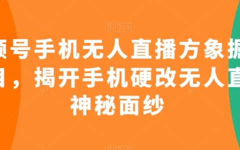 视频号手机无人直播方象掘金项目，揭开手机无人直播神秘面纱