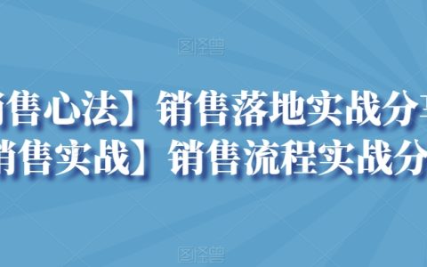 【销售心法】销售落地实战分享+销售流程实战分享