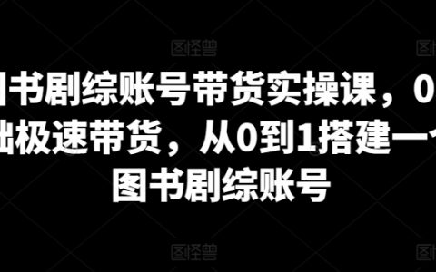 图书剧综账号带货实操课，0基础极速带货，从0到1搭建