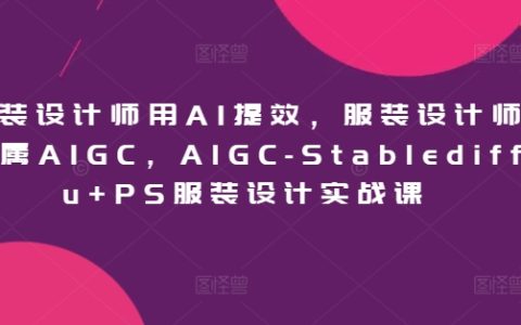服装设计师用AI提效，服装设计师专属AIGC，AIGC-Stablediffu+PS服装设计实战课