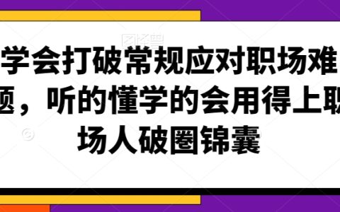 学会打破常规应对职场难题，听的懂，学的会用得上职场人破圏锦囊