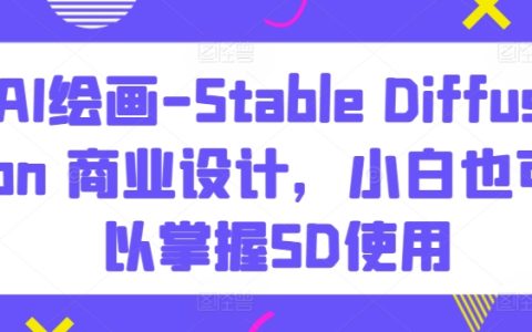 AI绘画-Stable Diffusion 商业设计，小白也可以掌握SD使用