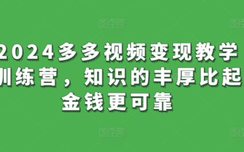 2024多多视频变现教学训练营，知识的丰厚比起金钱更可靠