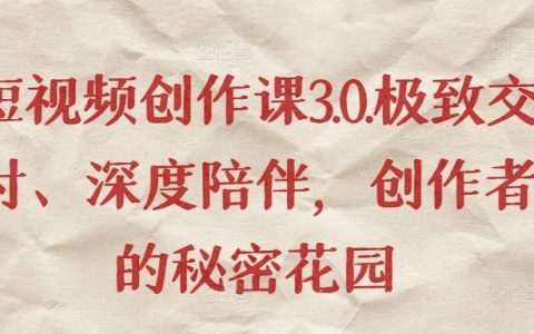 短视频创作课3.0，极致交付+深度陪伴，创作者的秘密花园