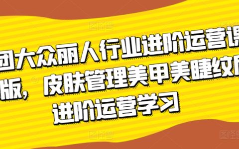 美团大众丽人行业进阶运营课，皮肤管理美甲美睫纹眉进阶学习