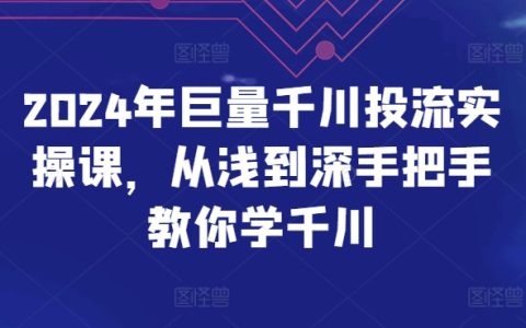 2024年巨量千川投流实操课，从浅到深手把手教你学千川