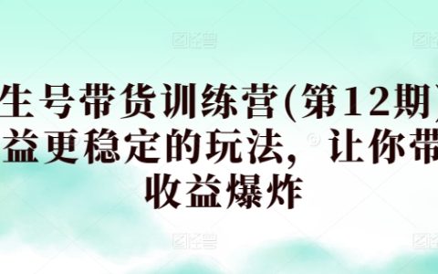 养生号带货训练营12期，收益更稳定的玩法，让你带货收益爆炸