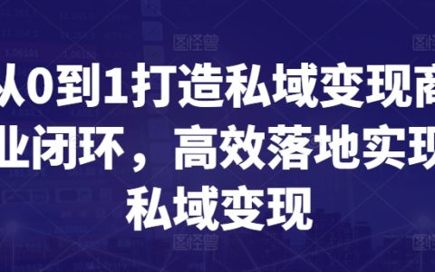 从0到1打造私域变现商业闭环，高效落地实现私域变现