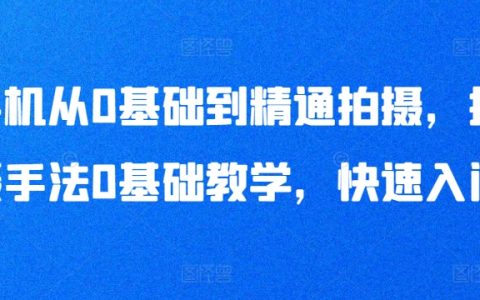 手机从0基础到精通拍摄，拍摄手法0基础教学，快速入门