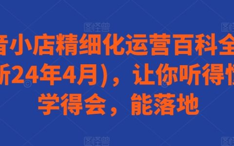 抖店怎么做起来?抖音小店精细化运营百科全书课,让你学会落地