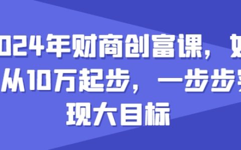 2024年财商创富课，如何从10w起步，一步步实现大目标