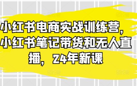 最新小红书电商实战训练营课，小红书笔记带货和无人直播