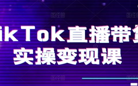 TikTok直播带货实操变现课：系统起号、复盘、小店操作流程