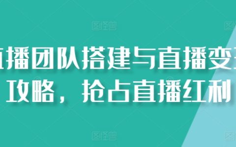 直播团队搭建与直播变现攻略课，抢占直播红利