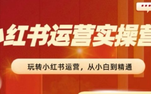 2024小红书运营实操营，​从入门到精通，完成从0~1