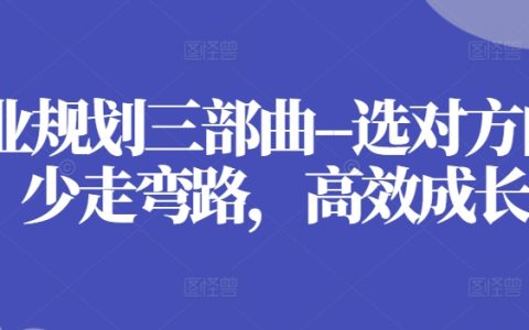 《职业规划三部曲》选对方向，少走弯路，高效成长