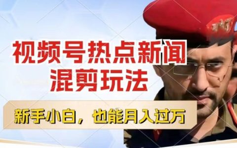 视频号创作者分成，热点新闻混剪玩法，小白轻松月入过w