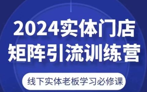 2024实体门店矩阵引流训练营，线下实体老板学习必修课