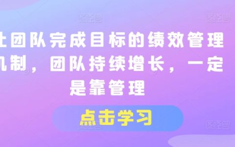 让团队完成目标的绩效管理机制，团队持续增长，一定是靠管理