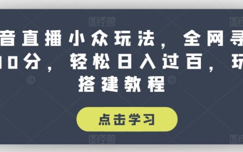 抖音直播小众玩法搭建教程，全网寻找100分，轻松日入过百