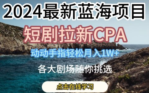 副业怎么搞钱，短剧拉新CPA，动动手指轻松月入1W