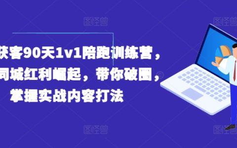 实体获客90天1v1陪跑训练营，带你破圈，掌握实战内容打法