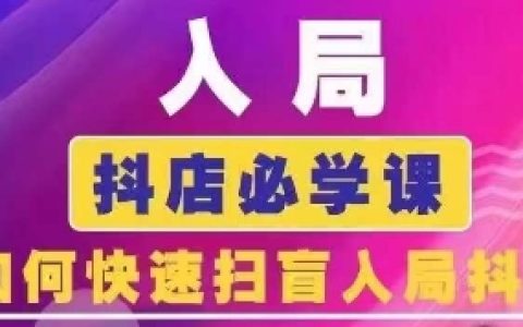 抖音商城运营课程，入局抖店必学课， 如何快速扫盲入局抖店