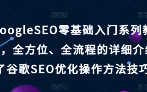 GoogleSEO零基础入门系列教程，详细介绍了谷歌SEO优化操作方法技巧